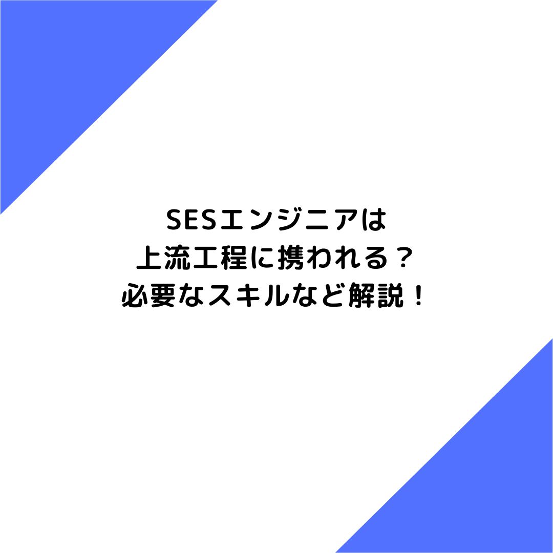 SESエンジニアは上流工程に携われる？必要なスキルなど解説！